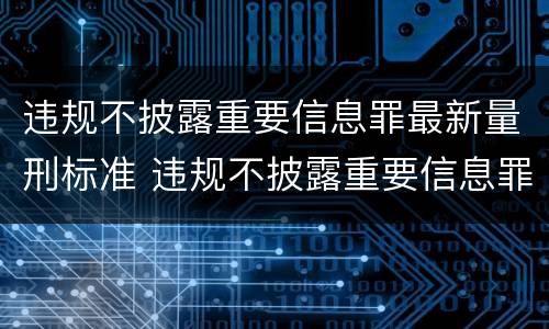 违规不披露重要信息罪最新量刑标准 违规不披露重要信息罪最新量刑标准
