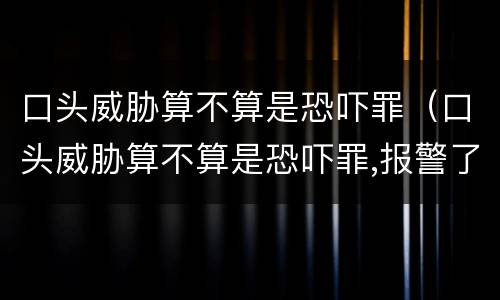 口头威胁算不算是恐吓罪（口头威胁算不算是恐吓罪,报警了需要证据吗）