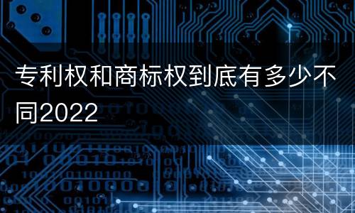 专利权和商标权到底有多少不同2022