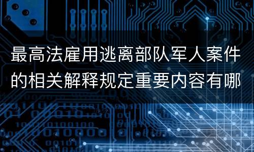 最高法雇用逃离部队军人案件的相关解释规定重要内容有哪些