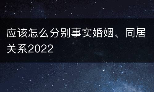 应该怎么分别事实婚姻、同居关系2022
