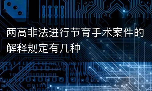 两高非法进行节育手术案件的解释规定有几种