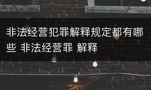 非法经营犯罪解释规定都有哪些 非法经营罪 解释