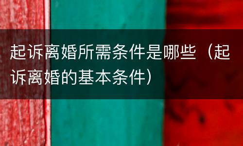 起诉离婚所需条件是哪些（起诉离婚的基本条件）