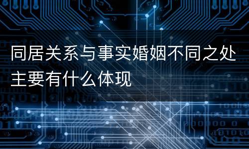 同居关系与事实婚姻不同之处主要有什么体现