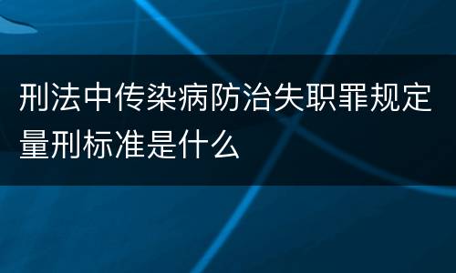 刑法中传染病防治失职罪规定量刑标准是什么