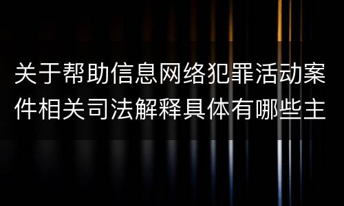 关于帮助信息网络犯罪活动案件相关司法解释具体有哪些主要规定
