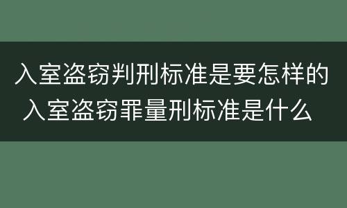 入室盗窃判刑标准是要怎样的 入室盗窃罪量刑标准是什么