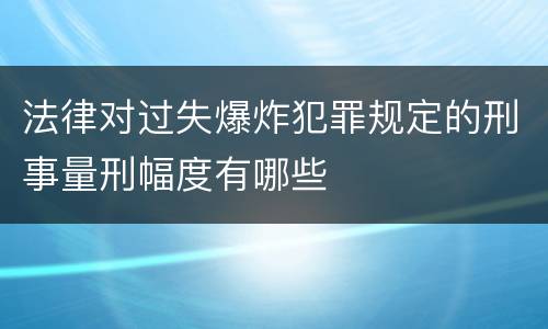 法律对过失爆炸犯罪规定的刑事量刑幅度有哪些