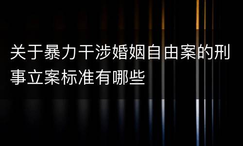 关于暴力干涉婚姻自由案的刑事立案标准有哪些