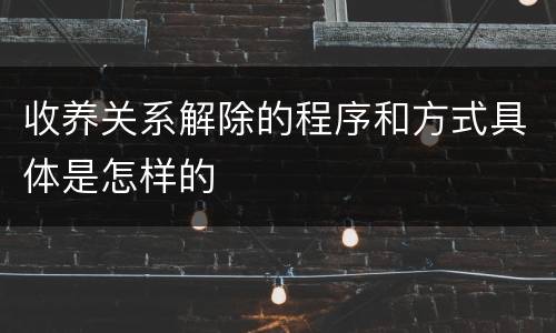 收养关系解除的程序和方式具体是怎样的