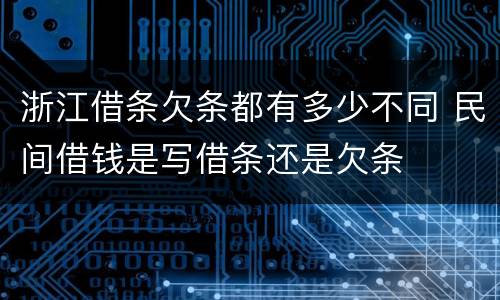 浙江借条欠条都有多少不同 民间借钱是写借条还是欠条