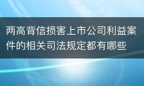 两高背信损害上市公司利益案件的相关司法规定都有哪些
