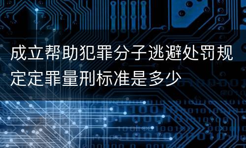 成立帮助犯罪分子逃避处罚规定定罪量刑标准是多少
