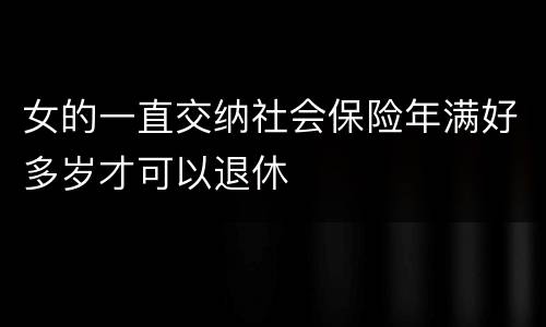 女的一直交纳社会保险年满好多岁才可以退休