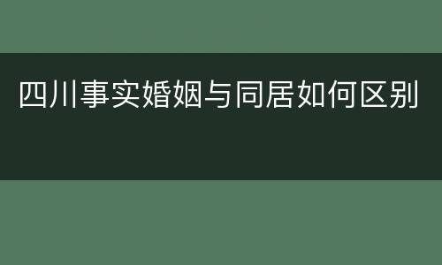 四川事实婚姻与同居如何区别