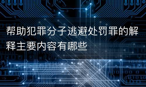 帮助犯罪分子逃避处罚罪的解释主要内容有哪些