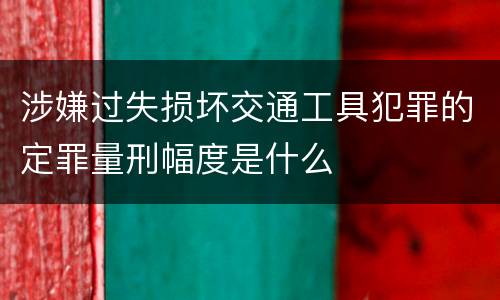 涉嫌过失损坏交通工具犯罪的定罪量刑幅度是什么