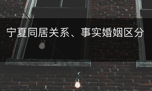 宁夏同居关系、事实婚姻区分