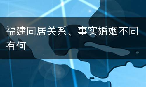 福建同居关系、事实婚姻不同有何