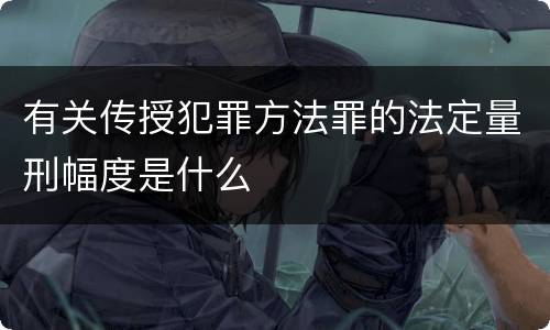 有关传授犯罪方法罪的法定量刑幅度是什么