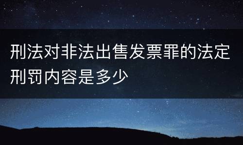 刑法对非法出售发票罪的法定刑罚内容是多少
