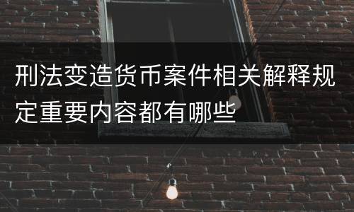 刑法变造货币案件相关解释规定重要内容都有哪些