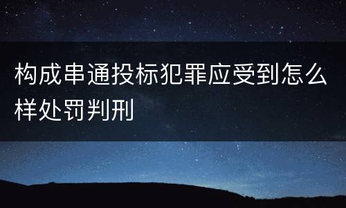 构成串通投标犯罪应受到怎么样处罚判刑