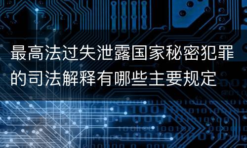 最高法过失泄露国家秘密犯罪的司法解释有哪些主要规定