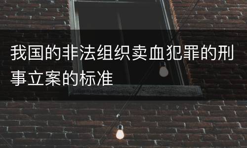 我国的非法组织卖血犯罪的刑事立案的标准