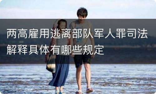 两高雇用逃离部队军人罪司法解释具体有哪些规定