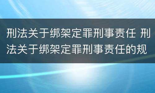 刑法关于绑架定罪刑事责任 刑法关于绑架定罪刑事责任的规定
