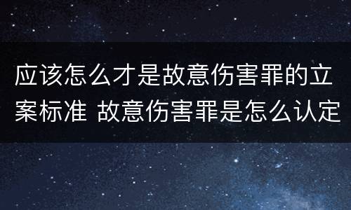 应该怎么才是故意伤害罪的立案标准 故意伤害罪是怎么认定的