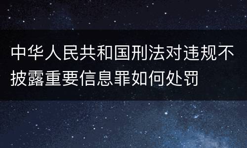 中华人民共和国刑法对违规不披露重要信息罪如何处罚