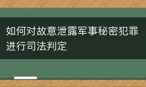 如何对故意泄露军事秘密犯罪进行司法判定