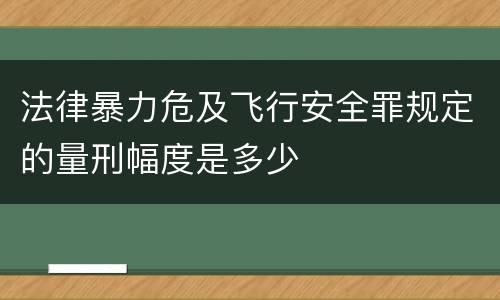 法律暴力危及飞行安全罪规定的量刑幅度是多少