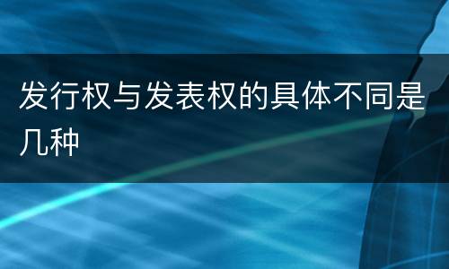 发行权与发表权的具体不同是几种