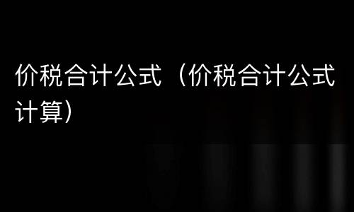 价税合计公式（价税合计公式计算）