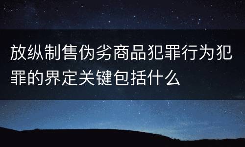 放纵制售伪劣商品犯罪行为犯罪的界定关键包括什么