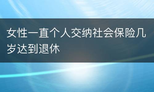 女性一直个人交纳社会保险几岁达到退休