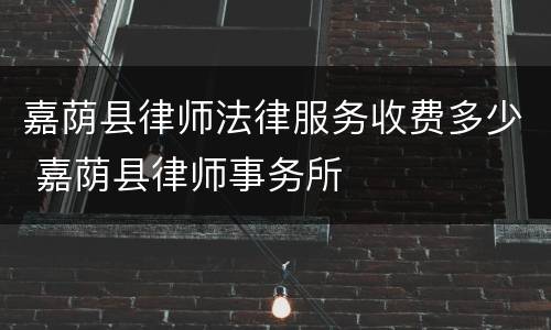 嘉荫县律师法律服务收费多少 嘉荫县律师事务所