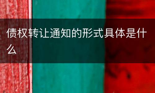 债权转让通知的形式具体是什么