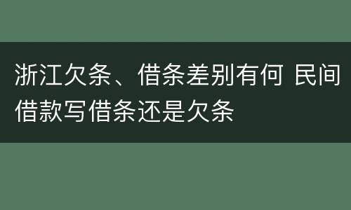 浙江欠条、借条差别有何 民间借款写借条还是欠条