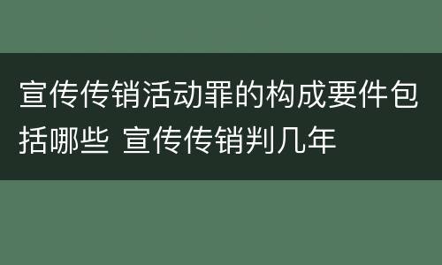 宣传传销活动罪的构成要件包括哪些 宣传传销判几年