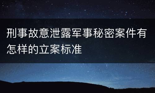 刑事故意泄露军事秘密案件有怎样的立案标准