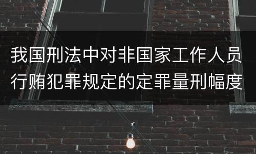 我国刑法中对非国家工作人员行贿犯罪规定的定罪量刑幅度是多少