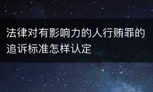 法律对有影响力的人行贿罪的追诉标准怎样认定