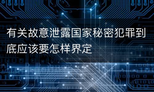 有关故意泄露国家秘密犯罪到底应该要怎样界定