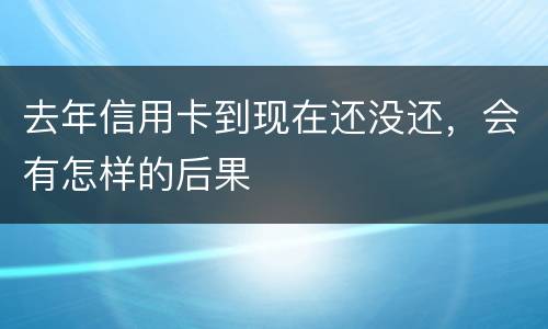 去年信用卡到现在还没还，会有怎样的后果