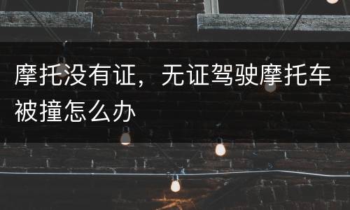 摩托没有证，无证驾驶摩托车被撞怎么办